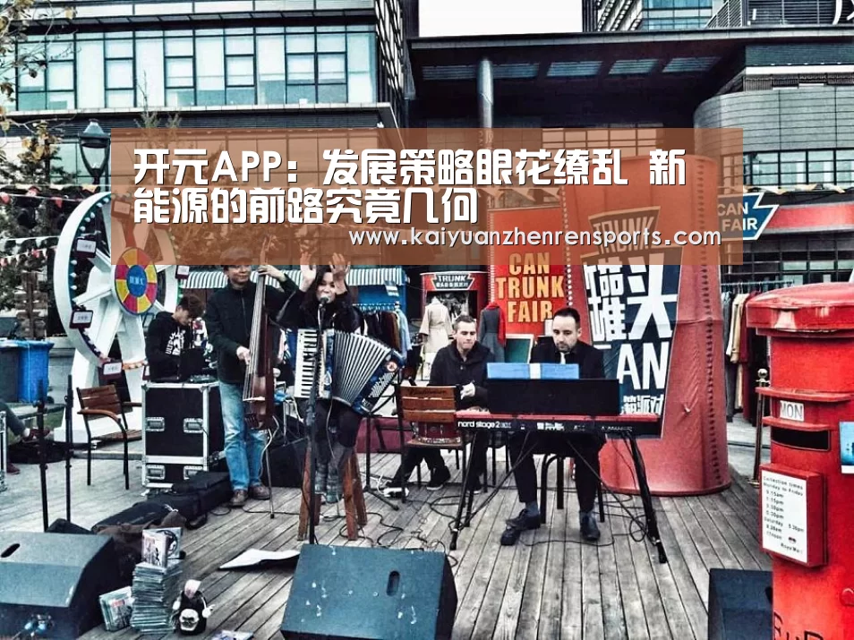 开元APP：发展策略眼花缭乱 新能源的前路究竟几何