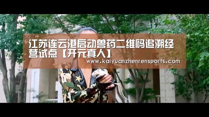 江苏连云港启动兽药二维码追溯经营试点【开元真人】(图1) 开元竞猜